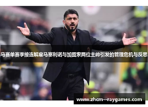 马赛单赛季接连解雇马塞利诺与加图索两位主帅引发的管理危机与反思 马赛单赛季接连解雇马塞利诺与加图索两位主帅引发的管理危机与反思